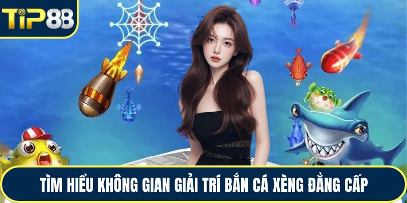 Tìm hiểu không gian giải trí bắn cá xèng đẳng cấp